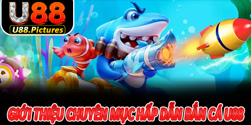 Giới Thiệu Chuyên Mục Hấp Dẫn Bắn Cá U88