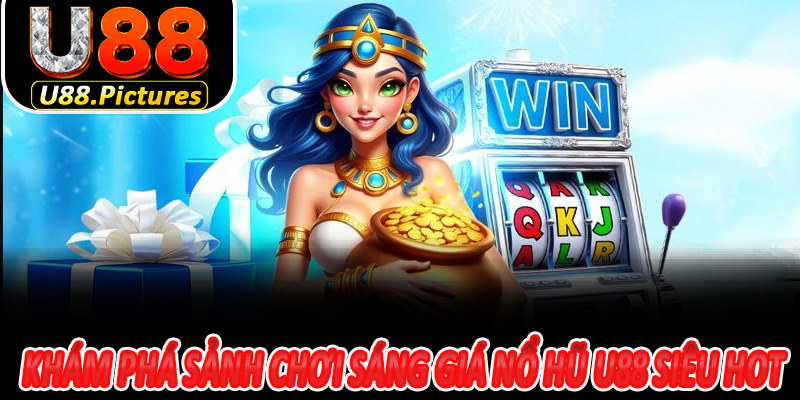 Khám phá sảnh chơi sáng giá nổ hũ U88 siêu hot