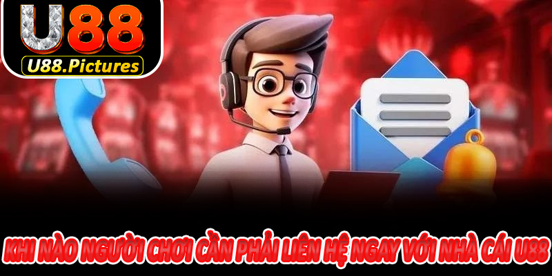 Khi Nào Người Chơi Cần Phải Liên Hệ Ngay Với Nhà Cái U88