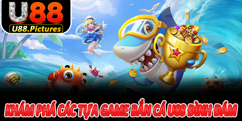 Khám Phá Các Tựa Game Bắn Cá U88 Đình Đám Hot Nhất Hiện Nay