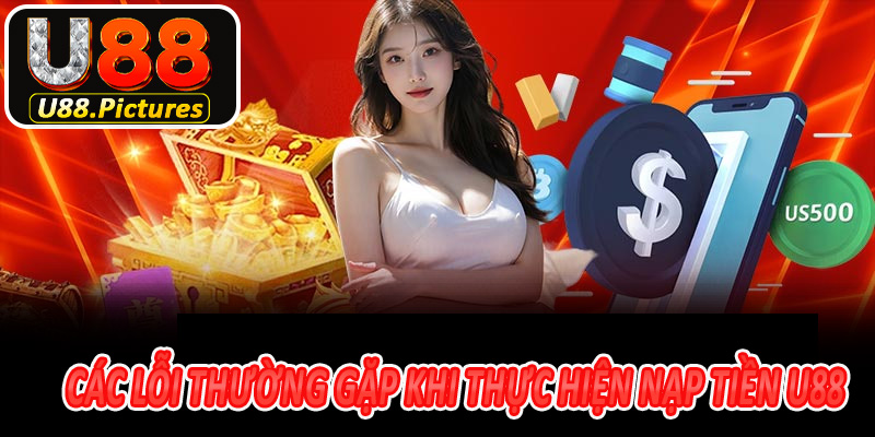 Các lỗi thường gặp khi thực hiện nạp tiền U88 mà bạn nên biết